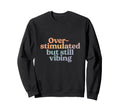 Overstimulated But Still Vibing Mental Sweatshirt - Novelty Apparel Unisex - T-Shirt, Sweatshirt, Hoodie