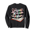 I Closed My Book To Be Here Book Sweatshirt - Streetwear Style for Adults - T-Shirt, Sweatshirt, Hoodie