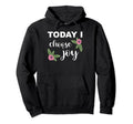 Today I Choose Joy Happiness Hoodie - Unique Graphic Men Women - T-Shirt, Sweatshirt, Hoodie