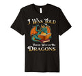 I Was Told There Would Be Dragons Funny T-Shirt - Unique Graphic Unisex - T-Shirt, Sweatshirt, Hoodie