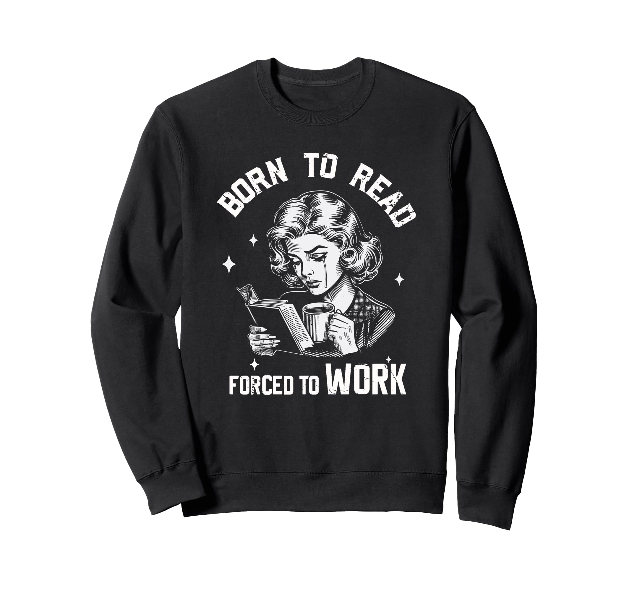 Born To Read Forced To Work Funny Sweatshirt - Trendy Graphic Men Women - T-Shirt, Sweatshirt, Hoodie