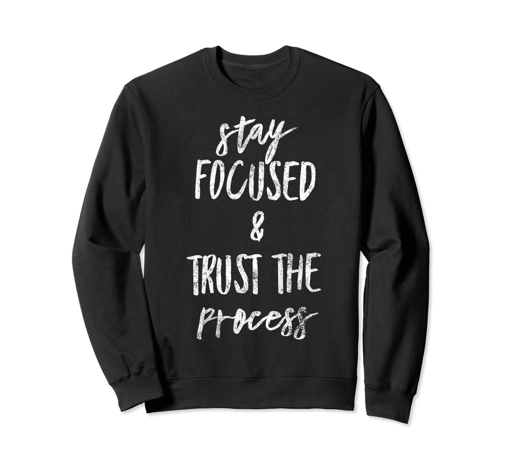 Stay Focused And Trust Process Funny Sweatshirt - Unique Graphic Unisex - T-Shirt, Sweatshirt, Hoodie