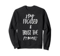 Stay Focused And Trust Process Funny Sweatshirt - Unique Graphic Unisex - T-Shirt, Sweatshirt, Hoodie