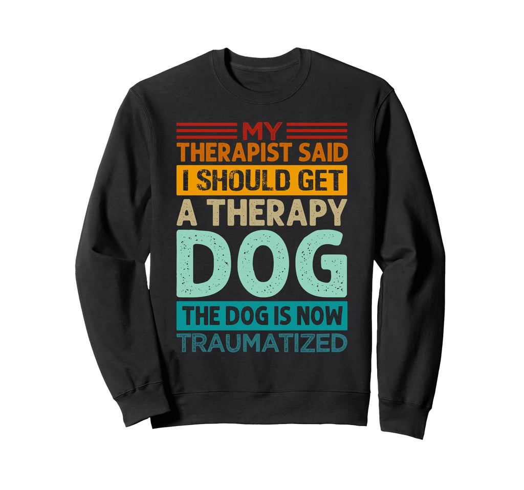 My Therapist Said I Should Get Sweatshirt - Casual Everyday Wear Unisex - T-Shirt, Sweatshirt, Hoodie