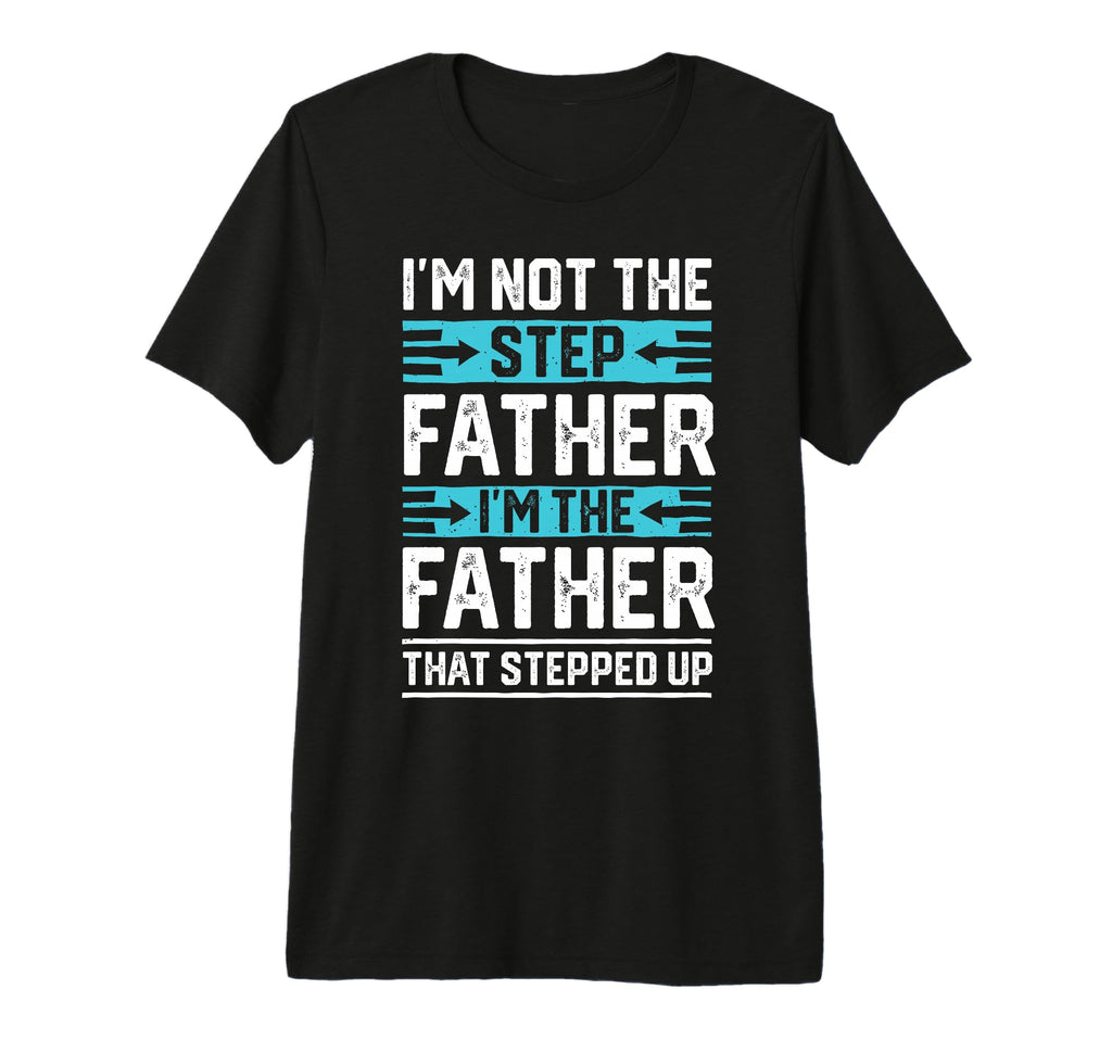 Im Not Step Dad Step Up Dad Father Day T-Shirt - Novelty Apparel Unisex - T-Shirt, Sweatshirt, Hoodie