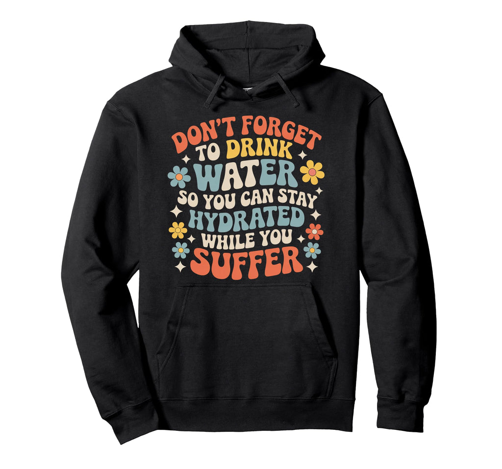 Drink Water Stay Hydrated While You Suffer Hoodie - Streetwear Style Unisex - T-Shirt, Sweatshirt, Hoodie