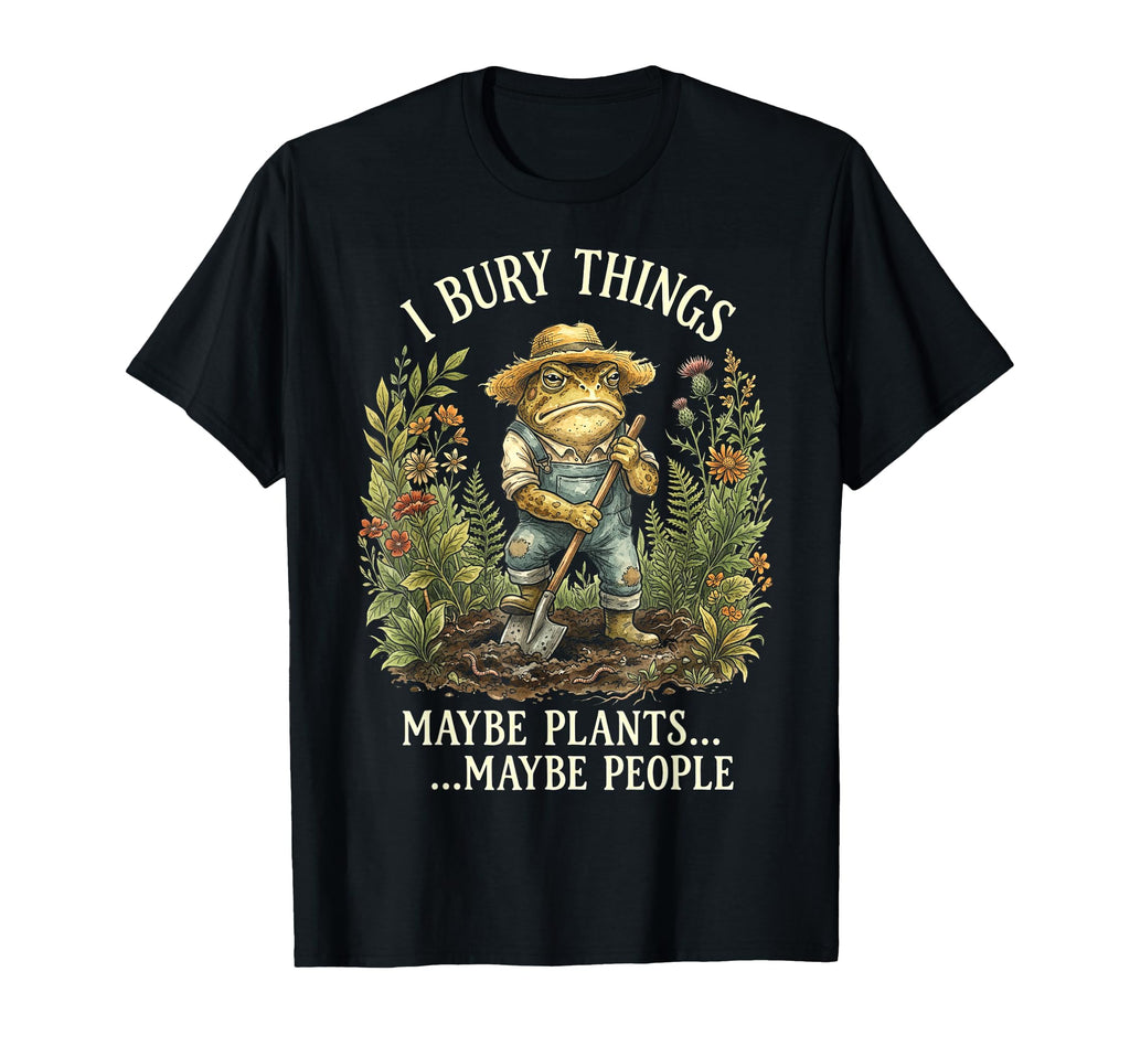 Funny Toad Gardener I Bury Things Maybe T-Shirt - Streetwear Style Unisex - T-Shirt, Sweatshirt, Hoodie