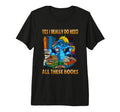 Yes I Really Do Need All These Books T-Shirt - Novelty Apparel Unisex - T-Shirt, Sweatshirt, Hoodie