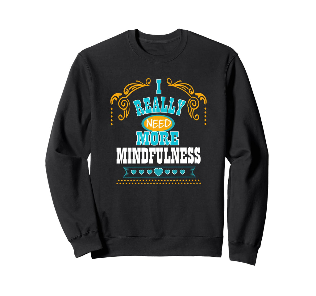 I Really Need More Mindfulness Self Care Sweatshirt - Unique Graphic Unisex - T-Shirt, Sweatshirt, Hoodie