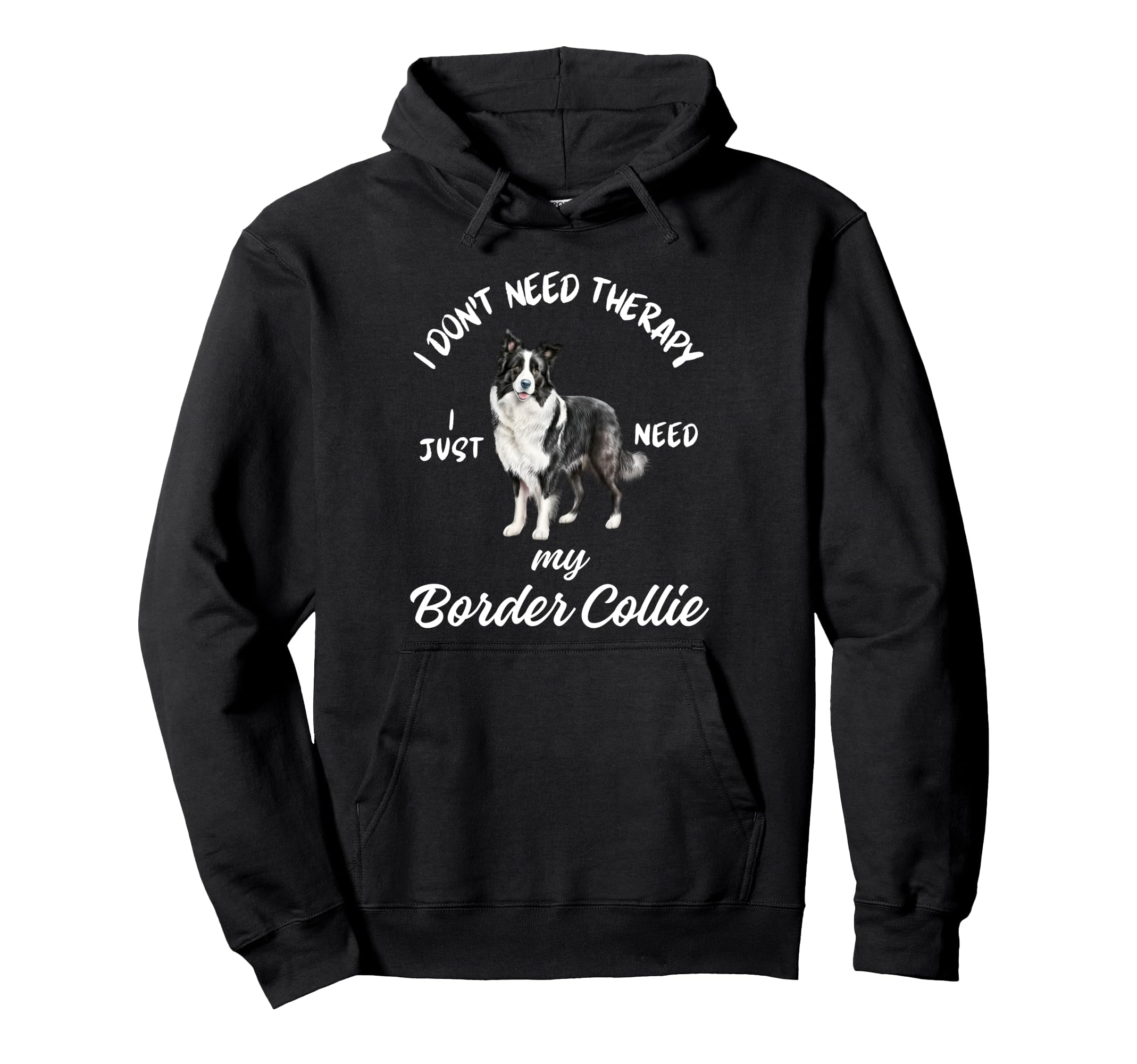 Border Collie Lover I Just Need My Dog Hoodie - Novelty Apparel Men Women - T-Shirt, Sweatshirt, Hoodie
