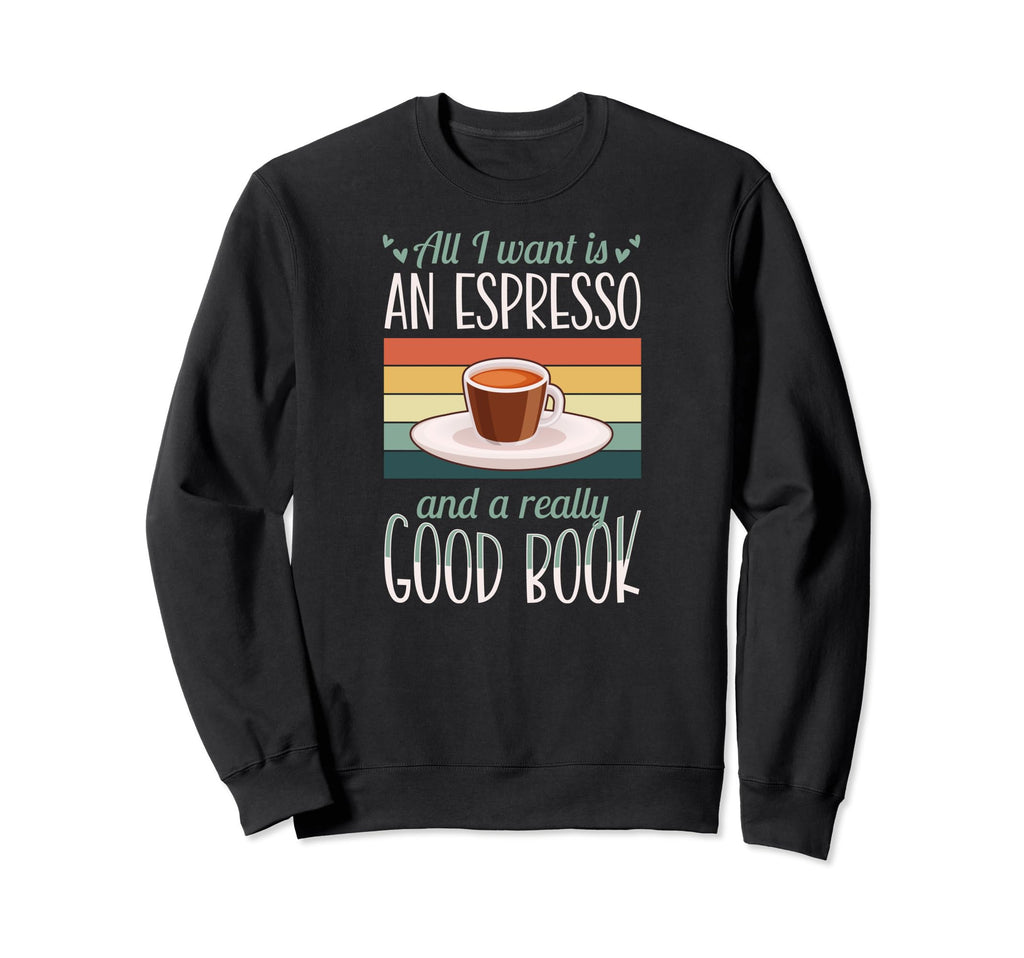 All I Want Is Espresso And Really Sweatshirt - Novelty Apparel for Adults - T-Shirt, Sweatshirt, Hoodie