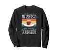 All I Want Is Espresso And Really Sweatshirt - Novelty Apparel for Adults - T-Shirt, Sweatshirt, Hoodie