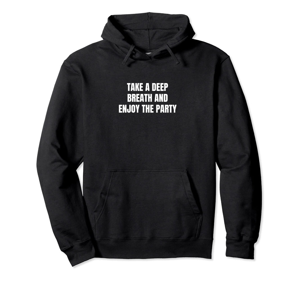 Take Deep Breath And Enjoy Party Hoodie - Novelty Apparel Unisex - T-Shirt, Sweatshirt, Hoodie