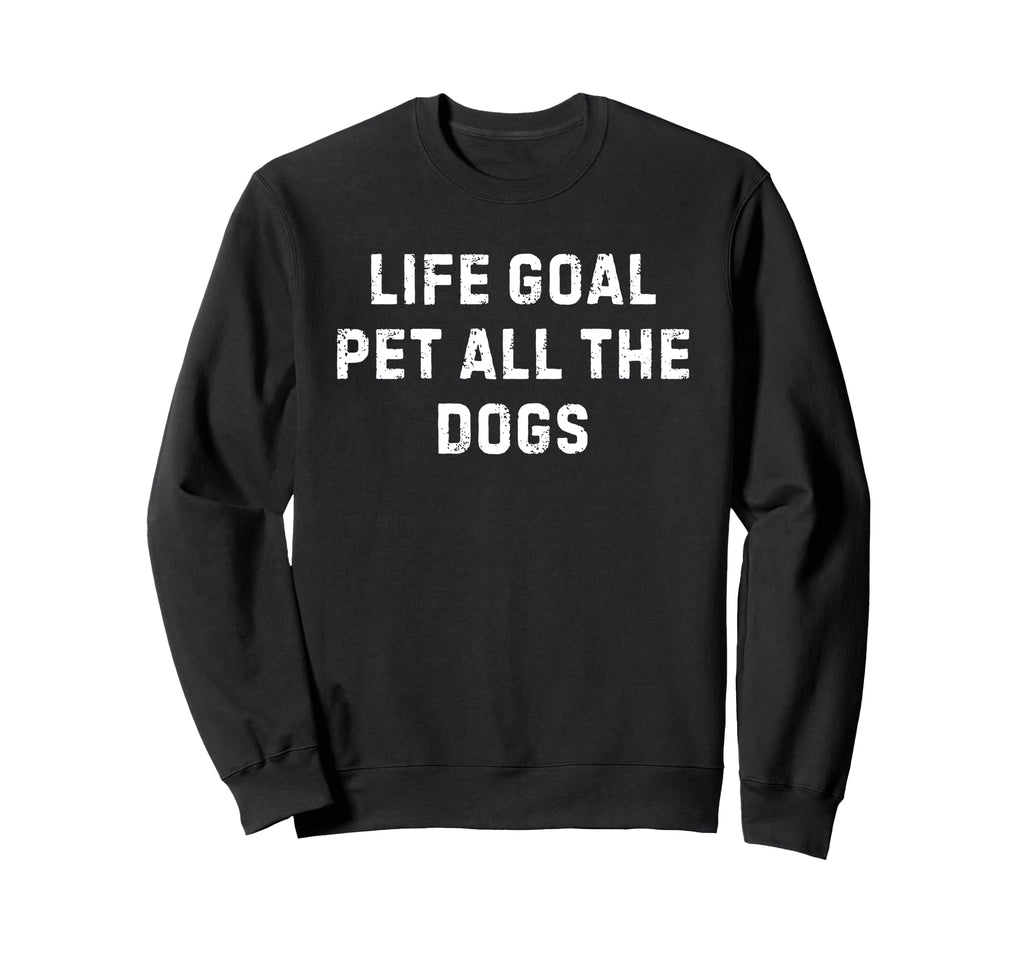 Life Goal Pet All Dogs Sweatshirt - Novelty Apparel Unisex - T-Shirt, Sweatshirt, Hoodie