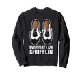 Everyday I Am Shufflin Funny Tap Sweatshirt - Minimalist Print for Adults - T-Shirt, Sweatshirt, Hoodie