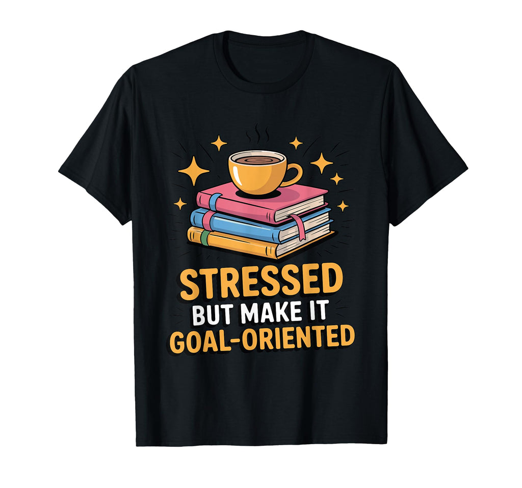 Stressed But Make It Goal Oriented Funny T-Shirt - Custom Art Print Unisex - T-Shirt, Sweatshirt, Hoodie