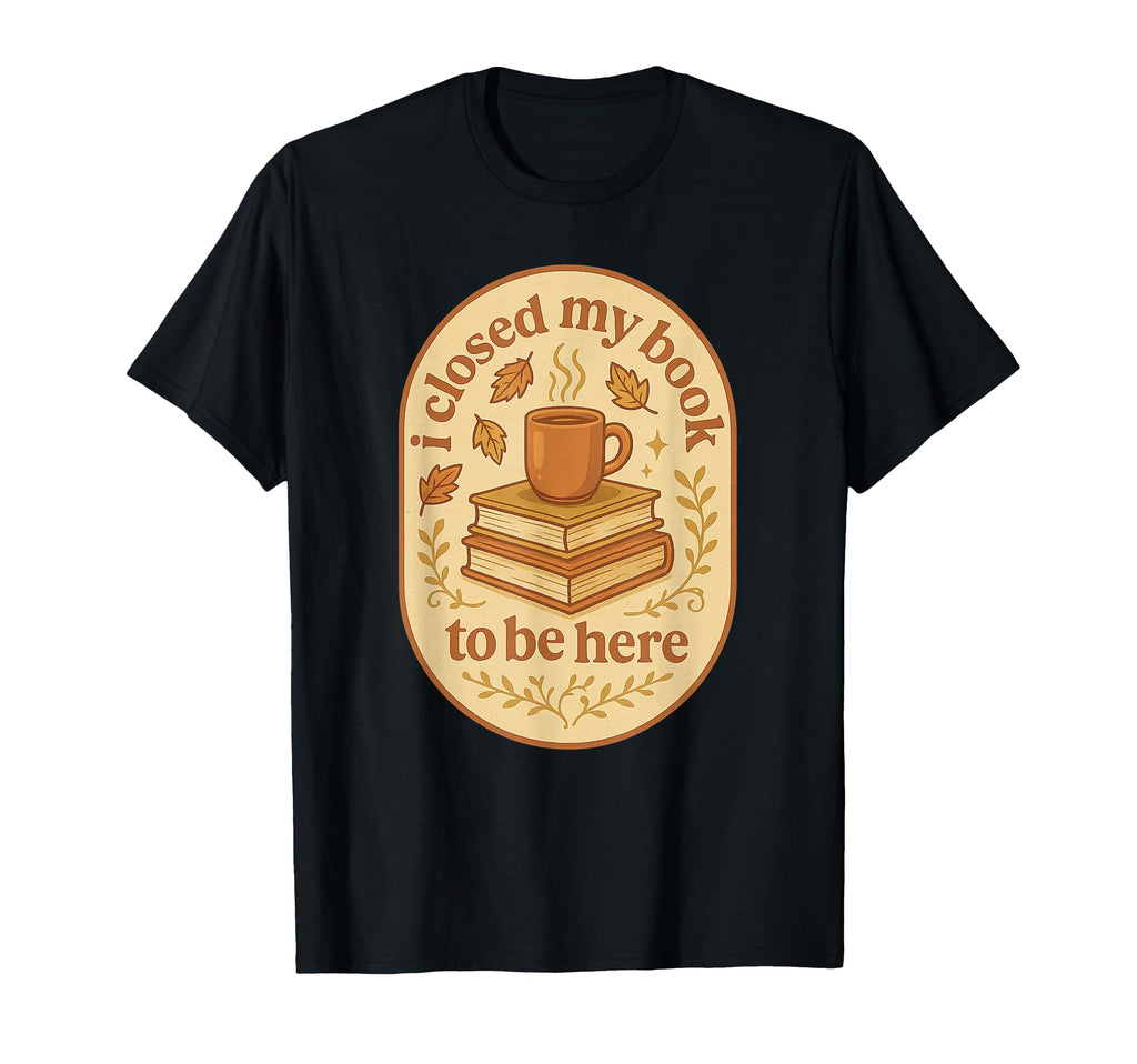 I Closed My Book To Be Here Autumn T-Shirt - Minimalist Print Men Women - T-Shirt, Sweatshirt, Hoodie