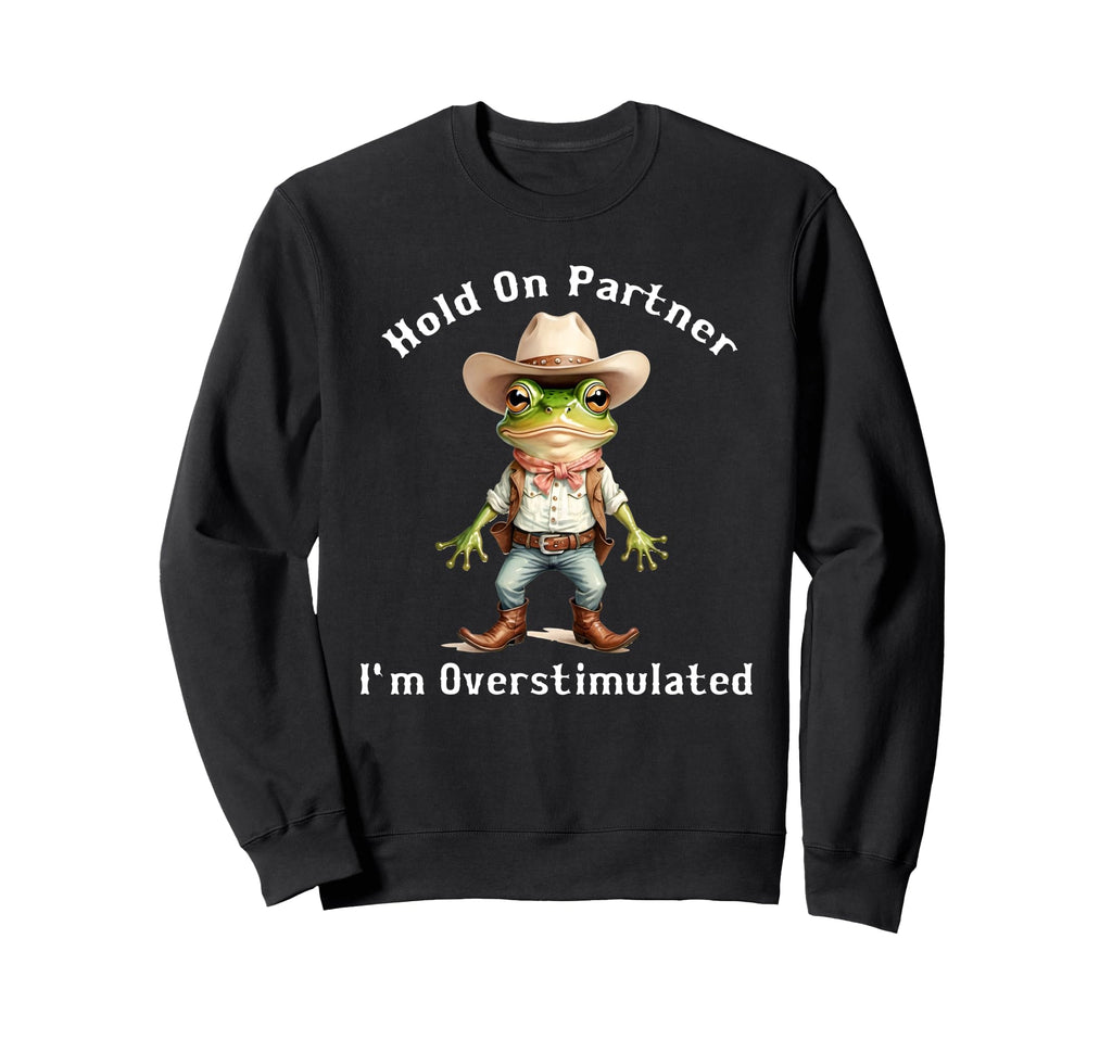Hold Partner Im Overstimulated Frog Sweatshirt - Custom Art Print Unisex - T-Shirt, Sweatshirt, Hoodie