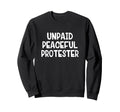 Unpaid Peaceful Protester Sweatshirt - Fun Novelty Design Unisex - T-Shirt, Sweatshirt, Hoodie