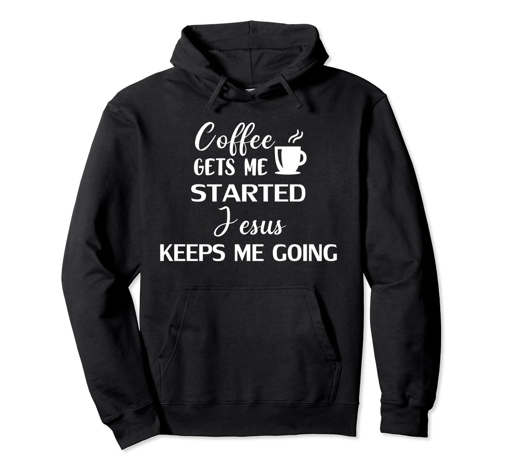 Coffee Gets Me Started Jesus Keeps Me Hoodie - Casual Everyday Wear Unisex - T-Shirt, Sweatshirt, Hoodie