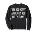 Are You Okay Absolutely Not But Im Sweatshirt - Custom Art Print Unisex - T-Shirt, Sweatshirt, Hoodie