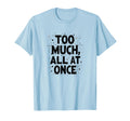 Too Much All Once Overstimulated T-Shirt - Unique Graphic for Adults - T-Shirt, Sweatshirt, Hoodie