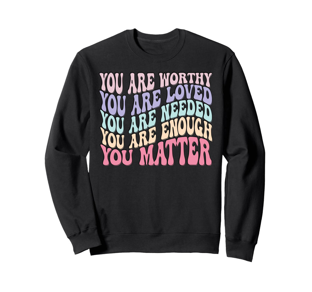 You Are Worthy Loved Needed Sweatshirt - Aesthetic Graphic Men Women - T-Shirt, Sweatshirt, Hoodie