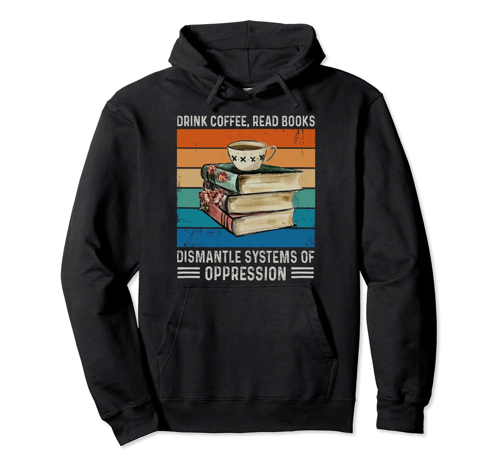 Drink Coffee Read Books Dismantle Systems Hoodie - Minimalist Print Unisex - T-Shirt, Sweatshirt, Hoodie