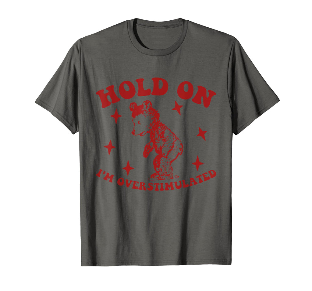 Bear Hold Im Overstimulated Gift T-Shirt - Fun Novelty Design Men Women - T-Shirt, Sweatshirt, Hoodie
