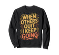 When Others Quit I Keep Going Excuse Sweatshirt - Custom Art Print Unisex - T-Shirt, Sweatshirt, Hoodie
