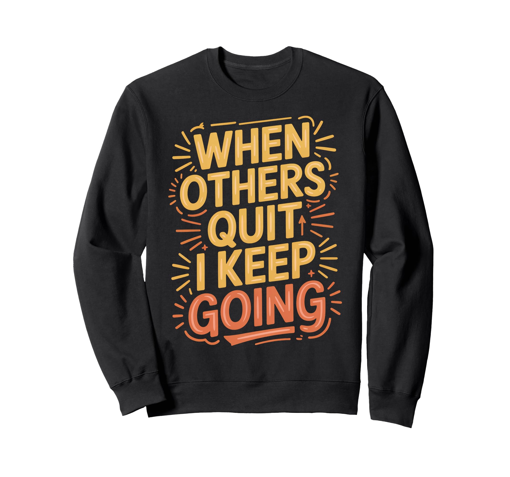 When Others Quit I Keep Going Excuse Sweatshirt - Custom Art Print Unisex - T-Shirt, Sweatshirt, Hoodie