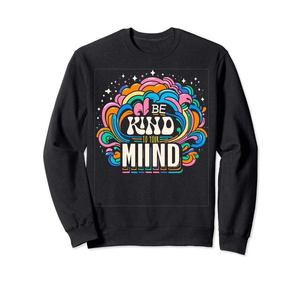 Be Kind To Your Mind Funny Mental Sweatshirt - Trendy Graphic Men Women - T-Shirt, Sweatshirt, Hoodie