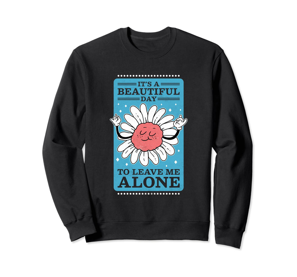 Its Beautiful Day To Leave Me Alone Sweatshirt - Unique Graphic Unisex - T-Shirt, Sweatshirt, Hoodie