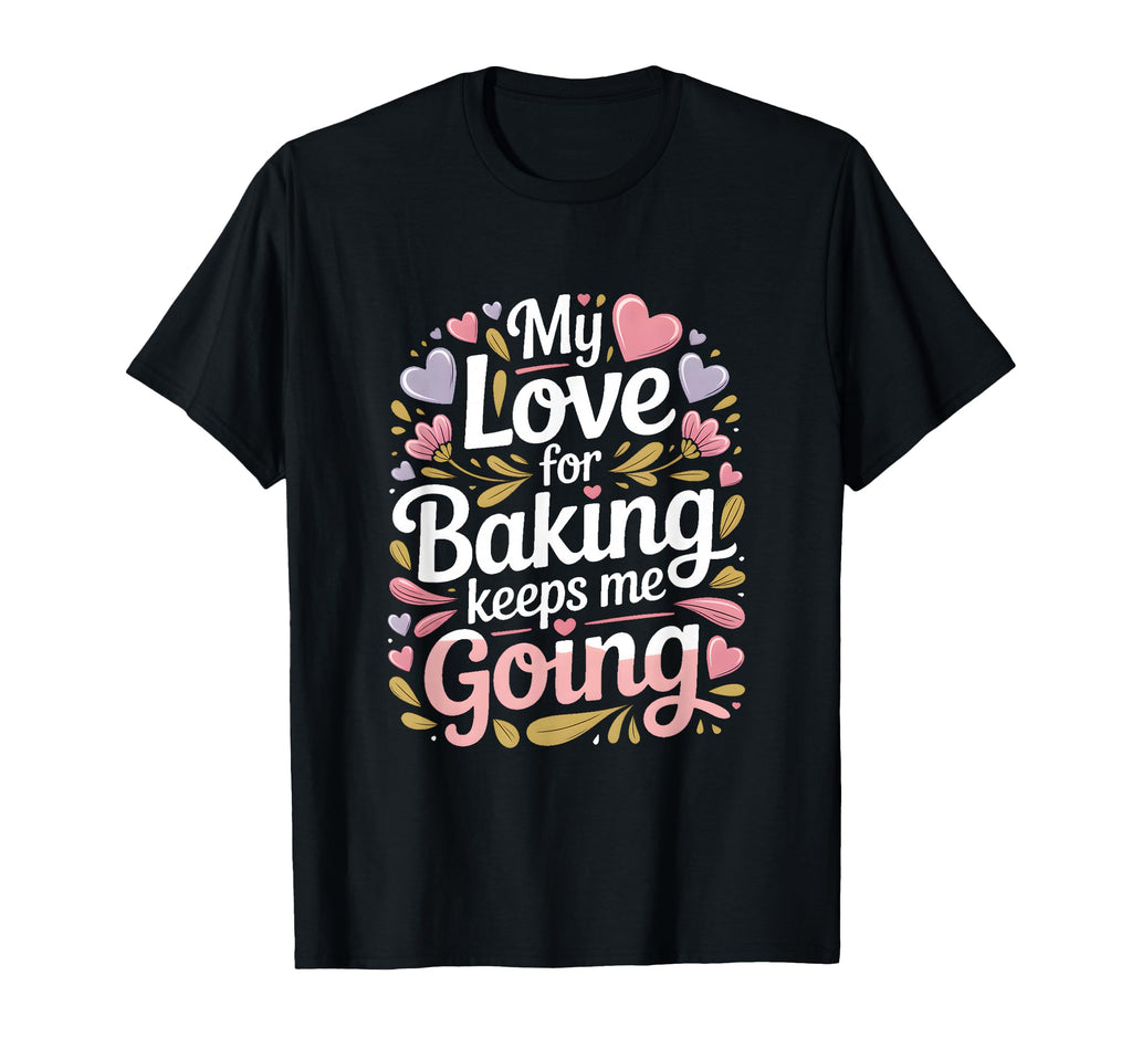 My Love Baking Keeps Me Going Baker T-Shirt - Novelty Apparel for Adults - T-Shirt, Sweatshirt, Hoodie