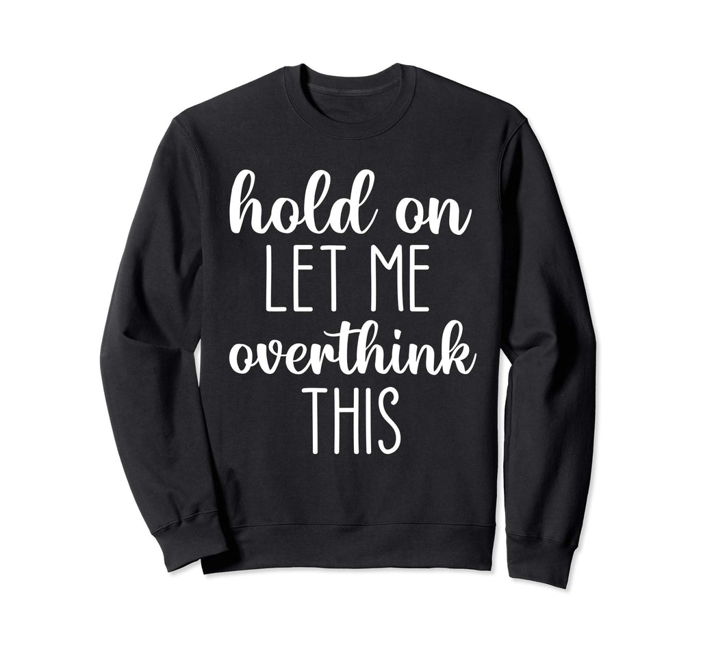 Hold Let Me Overthink This Sweatshirt - Graphic Print Men Women - T-Shirt, Sweatshirt, Hoodie