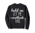 Hold Let Me Overthink This Sweatshirt - Graphic Print Men Women - T-Shirt, Sweatshirt, Hoodie