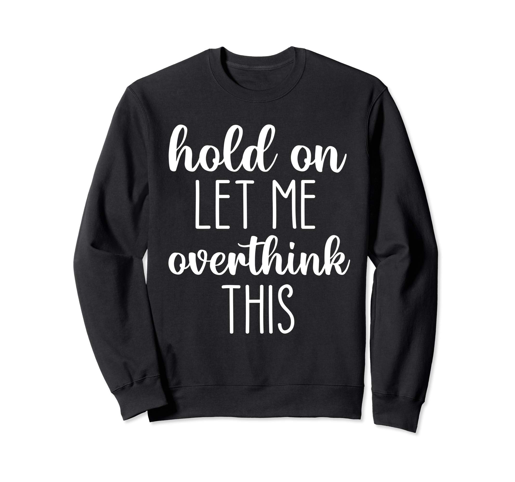 Hold Let Me Overthink This Sweatshirt - Graphic Print Men Women - T-Shirt, Sweatshirt, Hoodie