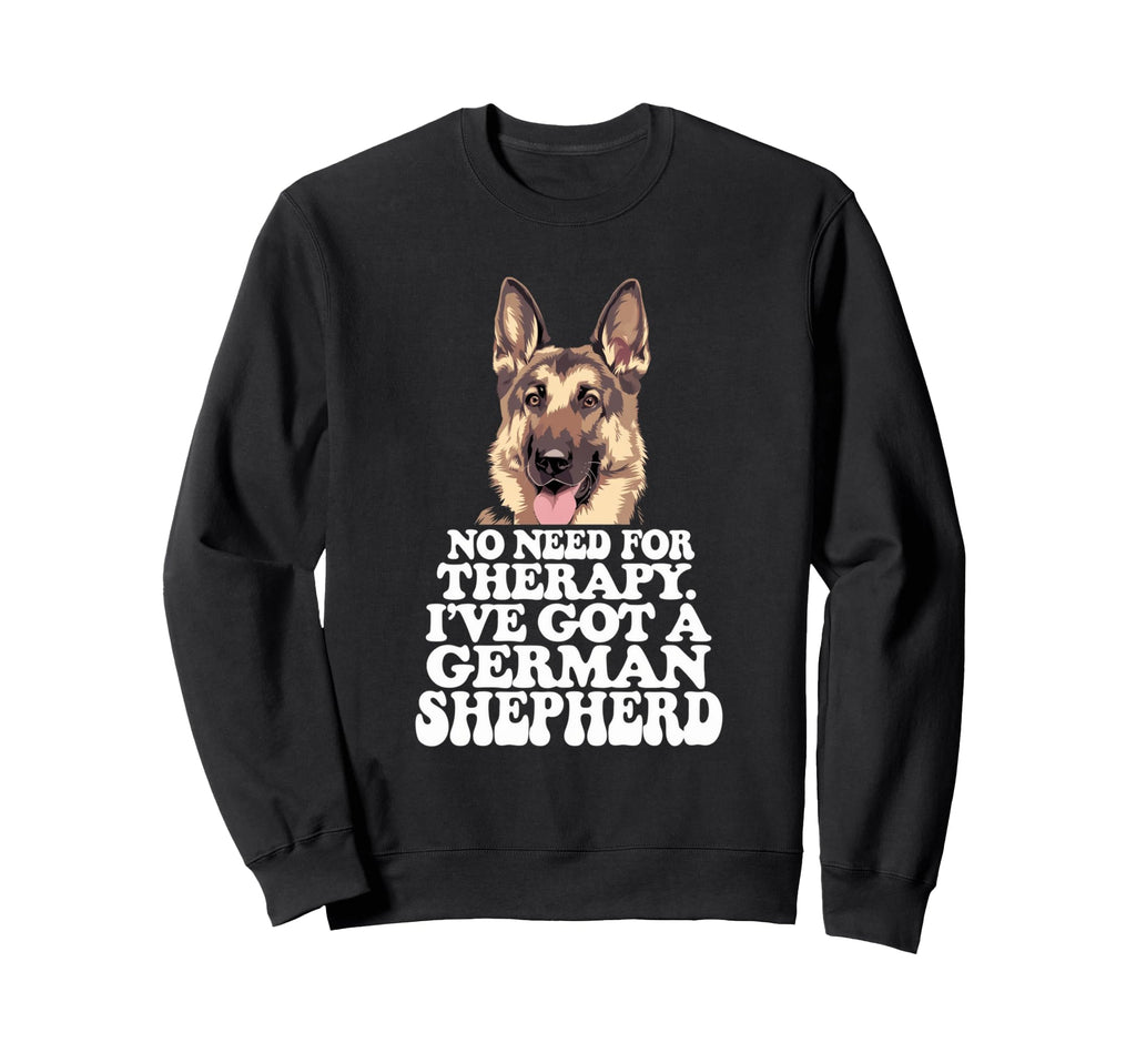 No Need Therapy Ive Got German Shepherd Sweatshirt - Graphic Print Unisex - T-Shirt, Sweatshirt, Hoodie