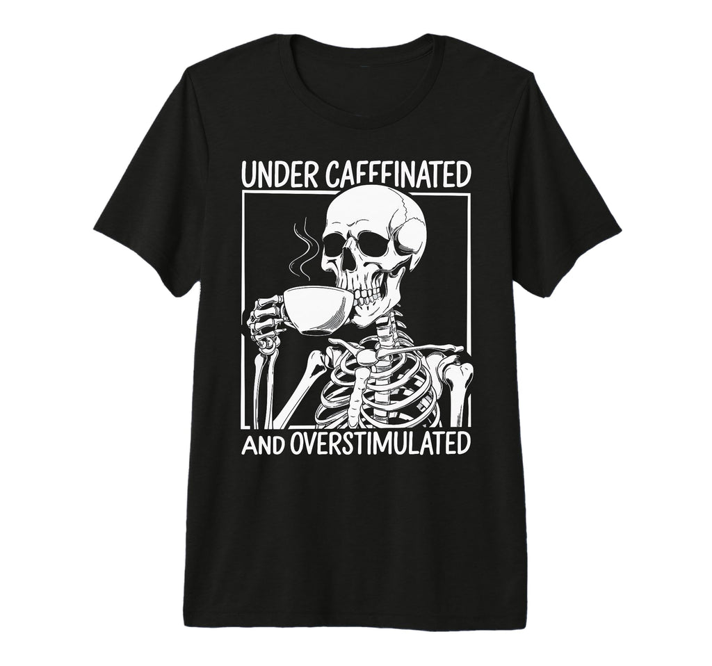 Under Caffeinated And Overstimulated T-Shirt - Fun Novelty Design Unisex - T-Shirt, Sweatshirt, Hoodie