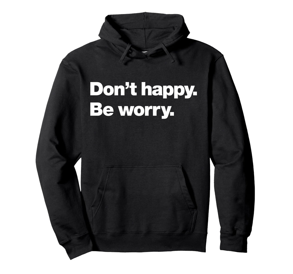 Dont Happy Be Worry Funny Hoodie - Aesthetic Graphic for Adults - T-Shirt, Sweatshirt, Hoodie