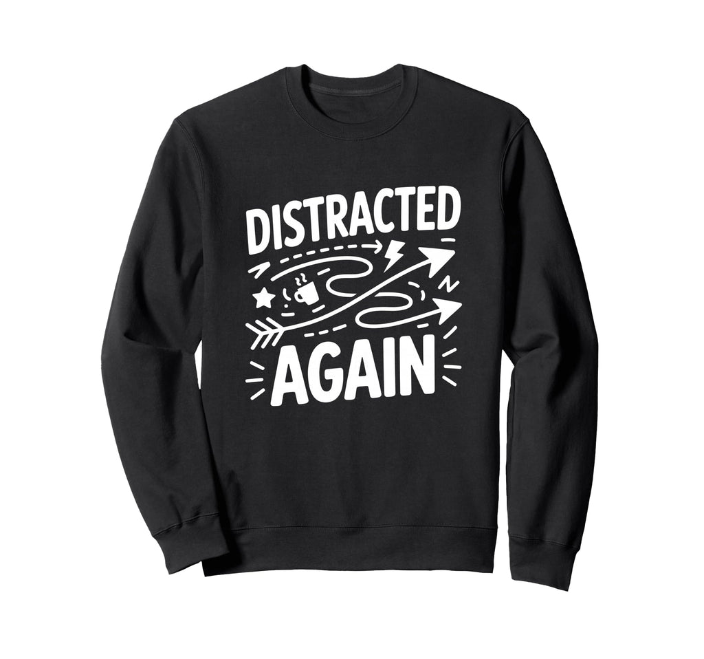 Distracted Again Adhd Anxiety Sweatshirt - Streetwear Style Men Women - T-Shirt, Sweatshirt, Hoodie