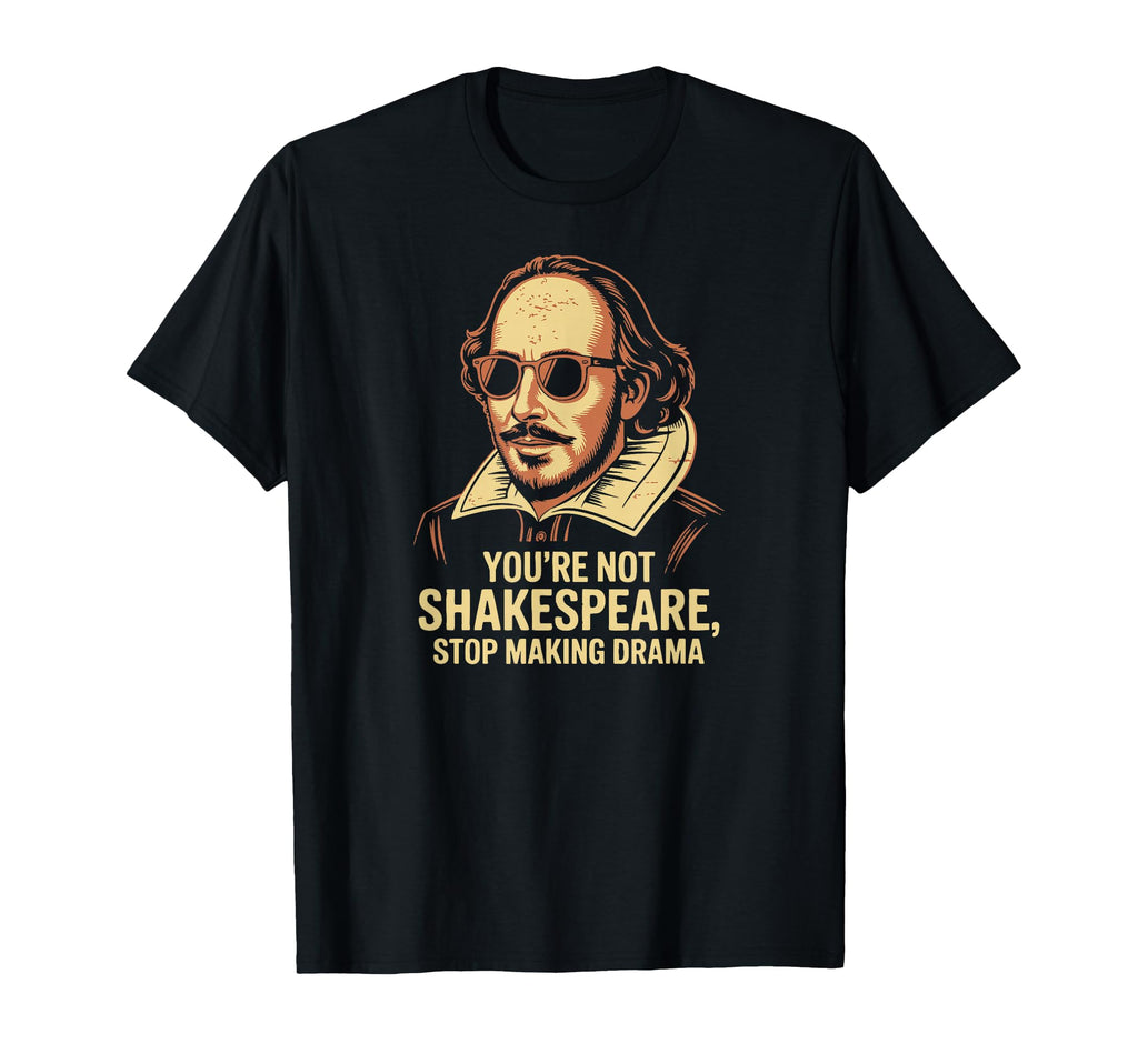 Youre Not Shakespeare Sarcastic Drama T-Shirt - Novelty Apparel Unisex - T-Shirt, Sweatshirt, Hoodie
