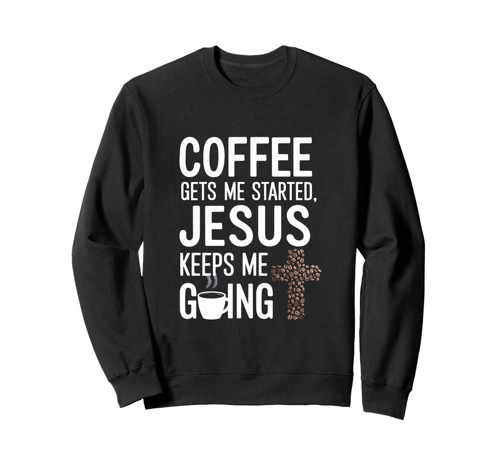 Coffee Gets Me Started Jesus Keeps Sweatshirt - Unique Graphic Men Women - T-Shirt, Sweatshirt, Hoodie