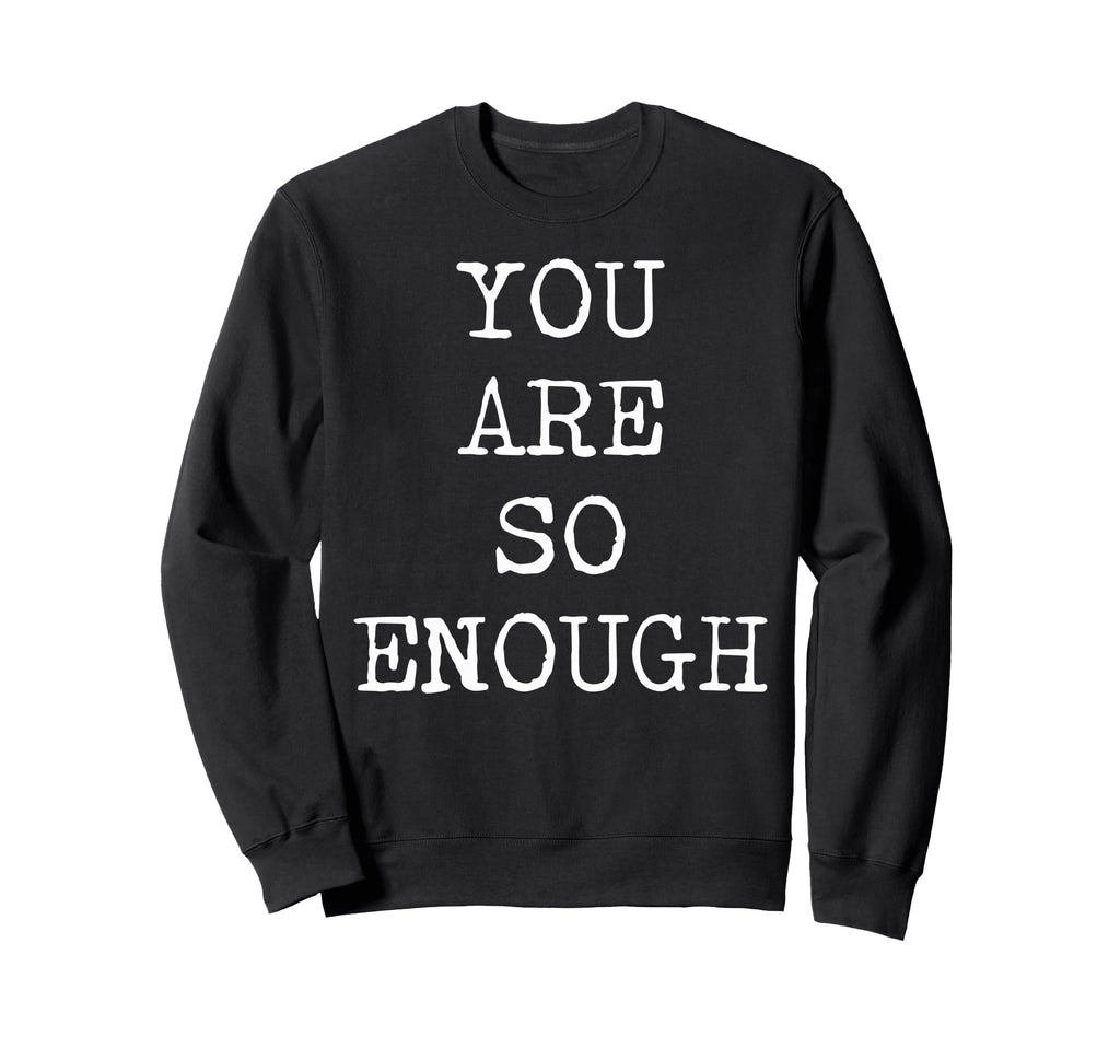 You Are So Enough Motivational Sweatshirt - Custom Art Print Unisex - T-Shirt, Sweatshirt, Hoodie