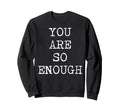 You Are So Enough Motivational Sweatshirt - Custom Art Print Unisex - T-Shirt, Sweatshirt, Hoodie