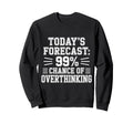 Todays Forecast 99 Chance Overthinking Sweatshirt - Streetwear Style Unisex - T-Shirt, Sweatshirt, Hoodie