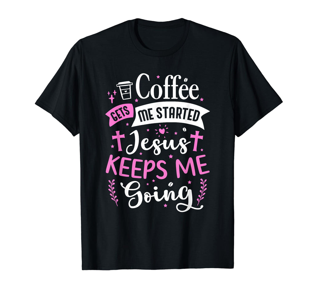 Coffee Gets Me Started Jesus Keeps Me T-Shirt - Trendy Graphic Men Women - T-Shirt, Sweatshirt, Hoodie