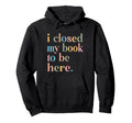 Groovy Closed My Book To Be Here Hoodie - Graphic Print Men Women - T-Shirt, Sweatshirt, Hoodie