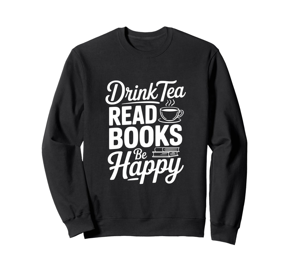 Drink Tea Read Books Be Happy Sweatshirt - Unique Graphic Unisex - T-Shirt, Sweatshirt, Hoodie