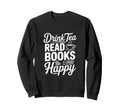Drink Tea Read Books Be Happy Sweatshirt - Unique Graphic Unisex - T-Shirt, Sweatshirt, Hoodie
